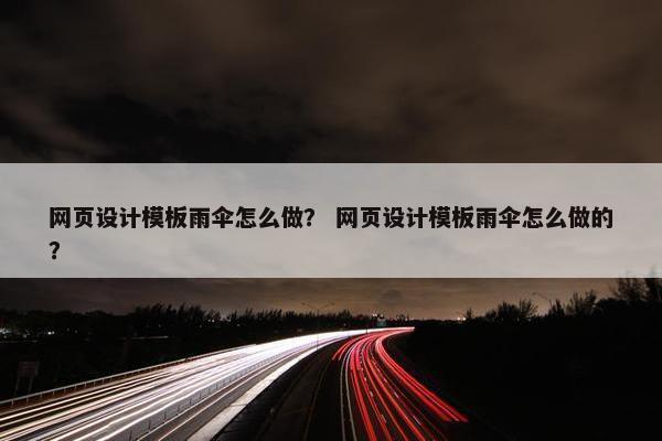 网页设计模板雨伞怎么做？ 网页设计模板雨伞怎么做的？