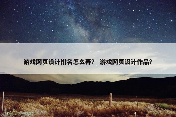 游戏网页设计排名怎么弄？ 游戏网页设计作品？