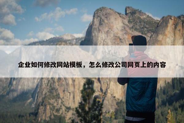 企业如何修改网站模板，怎么修改公司网页上的内容
