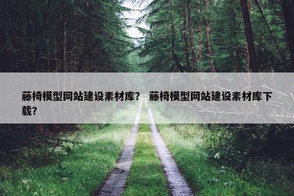 藤椅模型网站建设素材库？ 藤椅模型网站建设素材库下载？