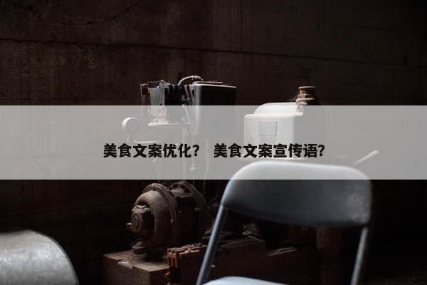 美食文案优化？ 美食文案宣传语？