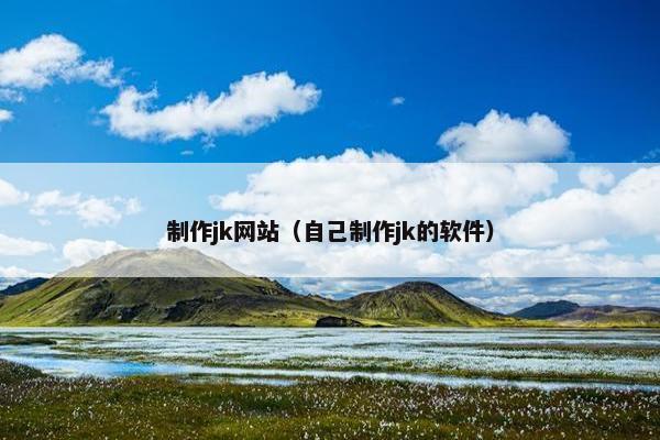 制作jk网站（自己制作jk的软件）