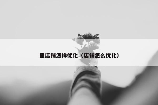 里店铺怎样优化（店铺怎么优化）
