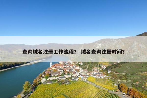 查询域名注册工作流程？ 域名查询注册时间？