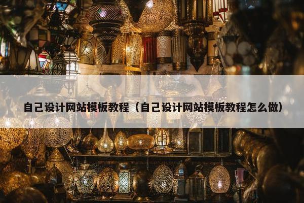 自己设计网站模板教程（自己设计网站模板教程怎么做）