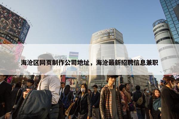 海沧区网页制作公司地址，海沧最新招聘信息兼职
