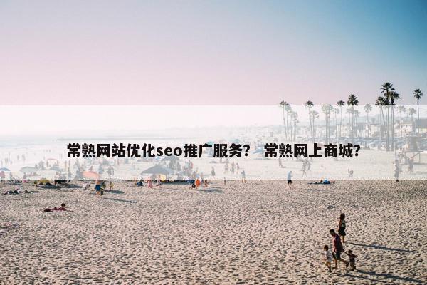 常熟网站优化seo推广服务？ 常熟网上商城？