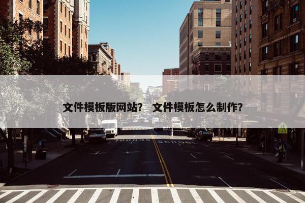 文件模板版网站？ 文件模板怎么制作？