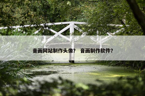 音画网站制作头像？ 音画制作软件？