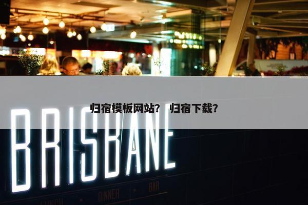 归宿模板网站？ 归宿下载？