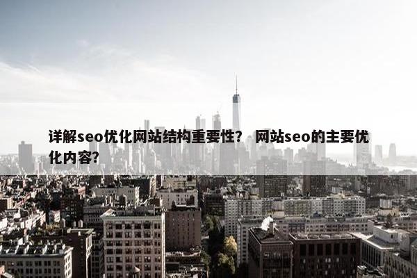 详解seo优化网站结构重要性？ 网站seo的主要优化内容？