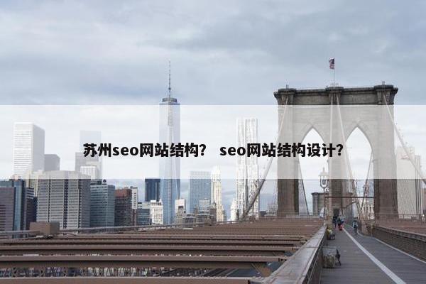 苏州seo网站结构？ seo网站结构设计？