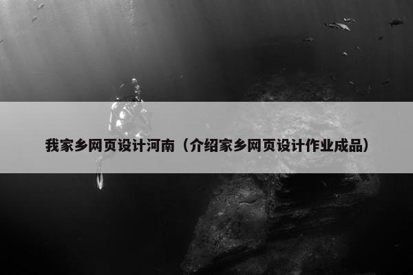 我家乡网页设计河南（介绍家乡网页设计作业成品）