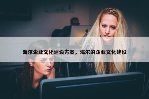 海尔企业文化建设方案，海尔的企业文化建设