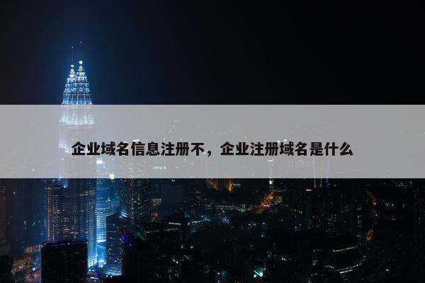 企业域名信息注册不，企业注册域名是什么