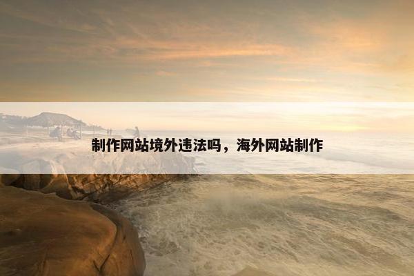 制作网站境外违法吗，海外网站制作