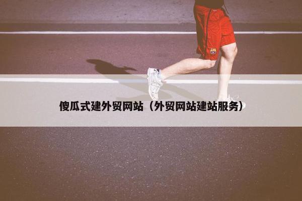 傻瓜式建外贸网站（外贸网站建站服务）