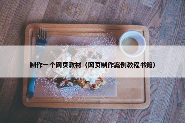 制作一个网页教材（网页制作案例教程书籍）