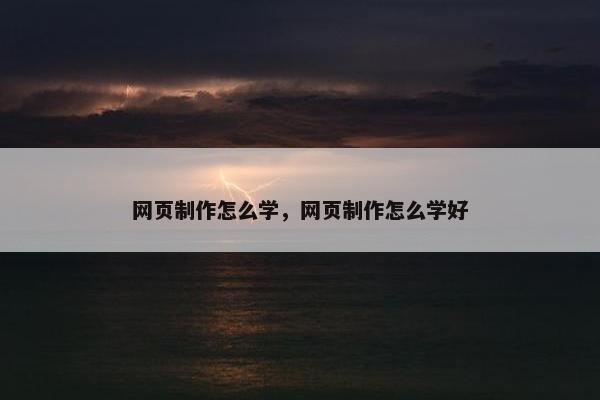 网页制作怎么学，网页制作怎么学好