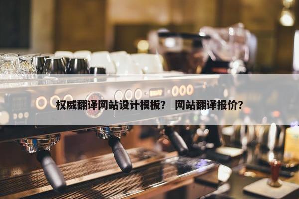 权威翻译网站设计模板？ 网站翻译报价？