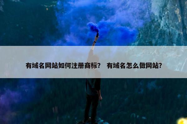 有域名网站如何注册商标？ 有域名怎么做网站？