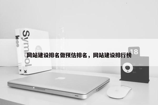 网站建设排名做预估排名，网站建设排行榜
