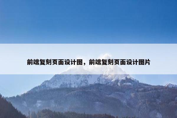 前端复刻页面设计图，前端复刻页面设计图片