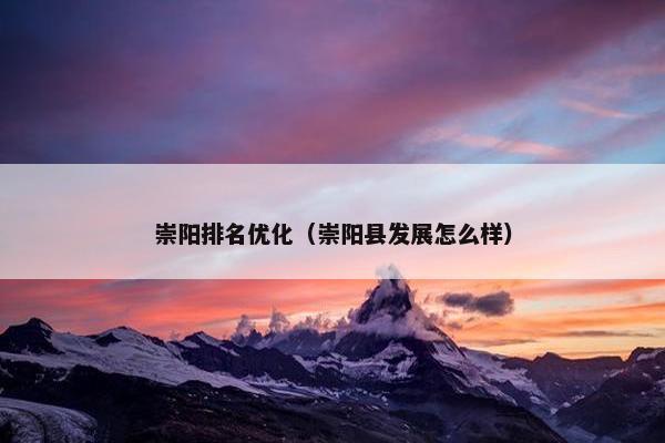 崇阳排名优化（崇阳县发展怎么样）