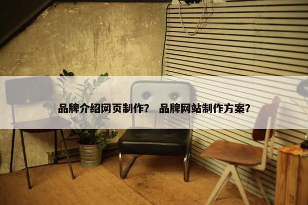 品牌介绍网页制作？ 品牌网站制作方案？