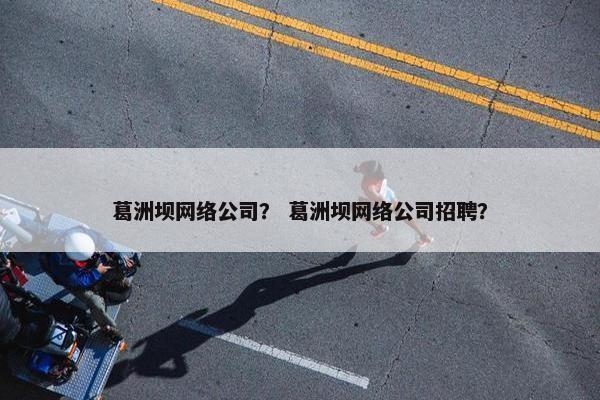 葛洲坝网络公司？ 葛洲坝网络公司招聘？