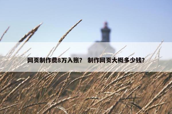 网页制作费8万入账？ 制作网页大概多少钱？