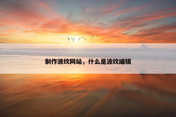 制作波纹网站，什么是波纹编辑