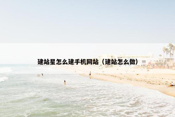 建站星怎么建手机网站（建站怎么做）