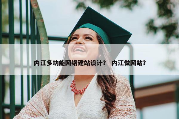 内江多功能网络建站设计？ 内江做网站？