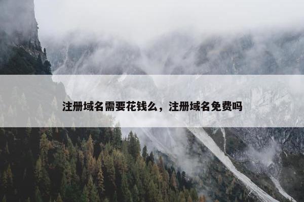 注册域名需要花钱么，注册域名免费吗