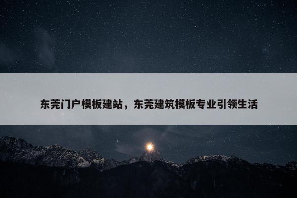东莞门户模板建站，东莞建筑模板专业引领生活