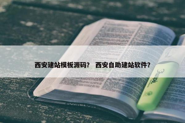 西安建站模板源码？ 西安自助建站软件？
