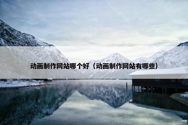 动画制作网站哪个好（动画制作网站有哪些）