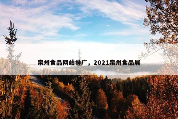 泉州食品网站推广，2021泉州食品展