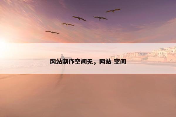 网站制作空间无，网站 空间