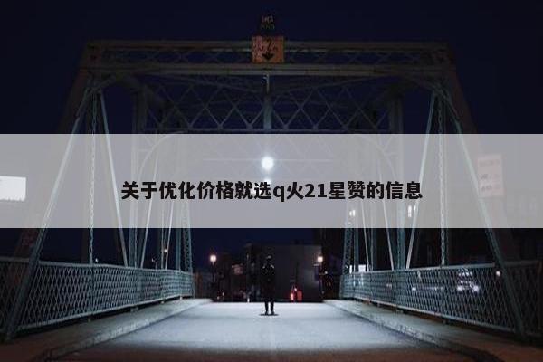 关于优化价格就选q火21星赞的信息