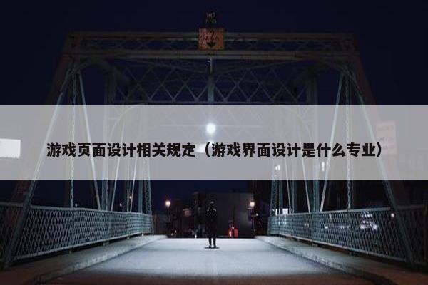 游戏页面设计相关规定（游戏界面设计是什么专业）