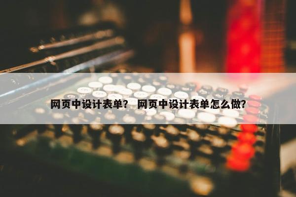 网页中设计表单？ 网页中设计表单怎么做？