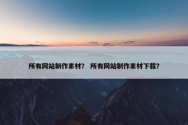 所有网站制作素材？ 所有网站制作素材下载？