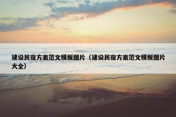建设民宿方案范文模板图片（建设民宿方案范文模板图片大全）