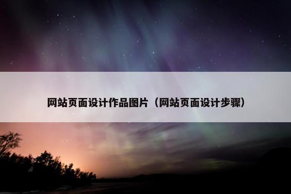 网站页面设计作品图片（网站页面设计步骤）