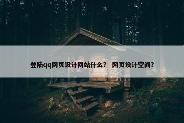 登陆qq网页设计网站什么？ 网页设计空间？