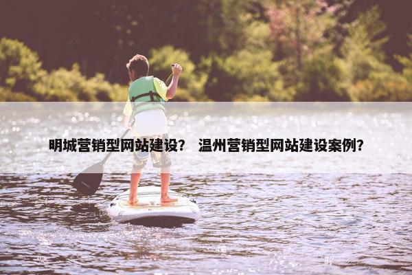 明城营销型网站建设？ 温州营销型网站建设案例？