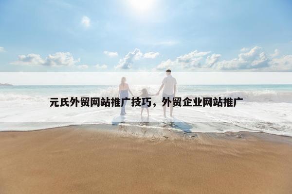 元氏外贸网站推广技巧，外贸企业网站推广