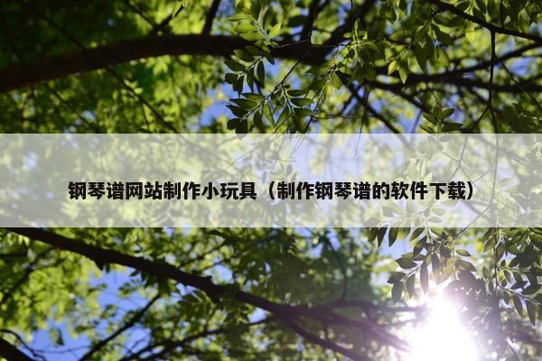 钢琴谱网站制作小玩具（制作钢琴谱的软件下载）